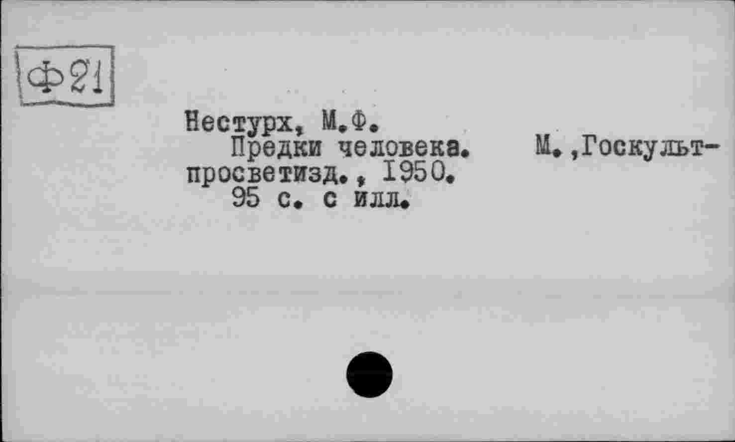 ﻿Нестурх, М.Ф.
Предки человека, просветизд., 1950.
95 с. с илл.
Госкульт